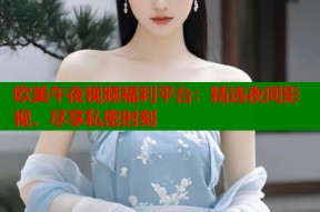 欧美午夜视频福利平台：精选夜间影视，尽享私密时刻