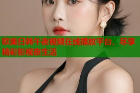欧美日韩午夜视频在线播放平台，尽享精彩影视夜生活