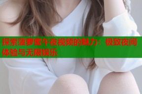 探索菠萝蜜午夜视频的魅力：极致夜间体验与无限娱乐