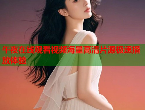 午夜在线观看视频海量高清片源极速播放体验  第1张