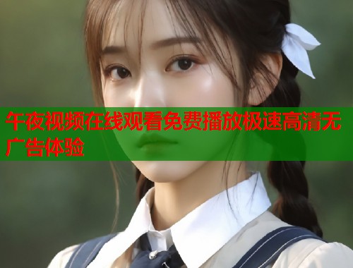 午夜视频在线观看免费播放极速高清无广告体验  第1张