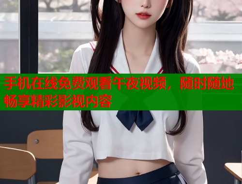 手机在线免费观看午夜视频，随时随地畅享精彩影视内容  第1张