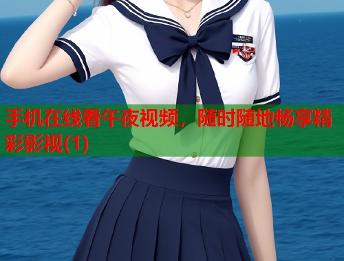 手机在线看午夜视频，随时随地畅享精彩影视(1)  第1张