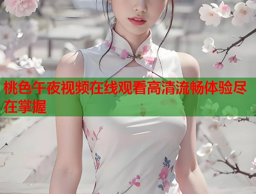 桃色午夜视频在线观看高清流畅体验尽在掌握  第2张