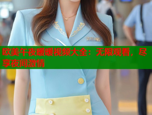 欧美午夜暖暖视频大全：无限观看，尽享夜间激情  第1张