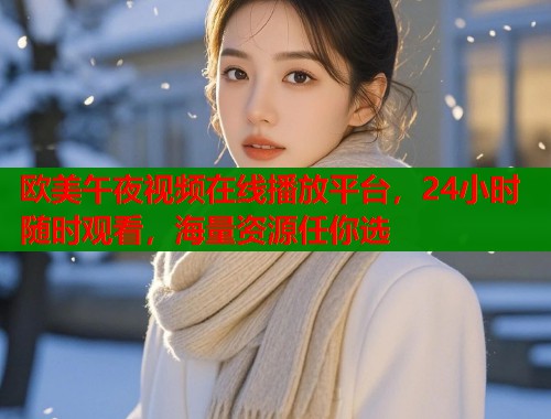 欧美午夜视频在线播放平台，24小时随时观看，海量资源任你选  第1张