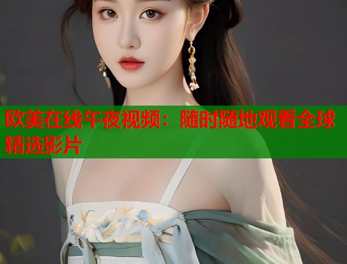 欧美在线午夜视频：随时随地观看全球精选影片  第1张