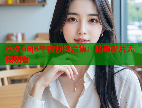 永久66j8午夜视频合集：精选影片无限观看  第2张