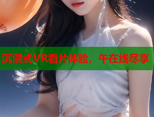 沉浸式VR看片体验，午在线尽享  第2张