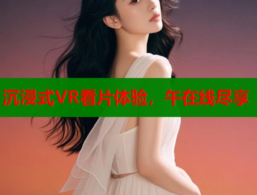 沉浸式VR看片体验，午在线尽享  第1张