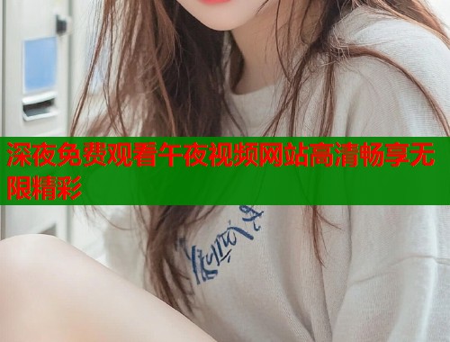 深夜免费观看午夜视频网站高清畅享无限精彩  第1张