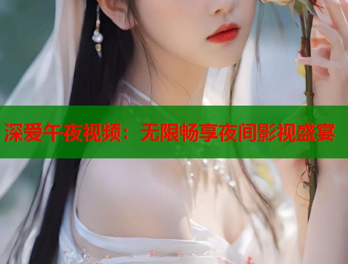 深爱午夜视频：无限畅享夜间影视盛宴  第1张