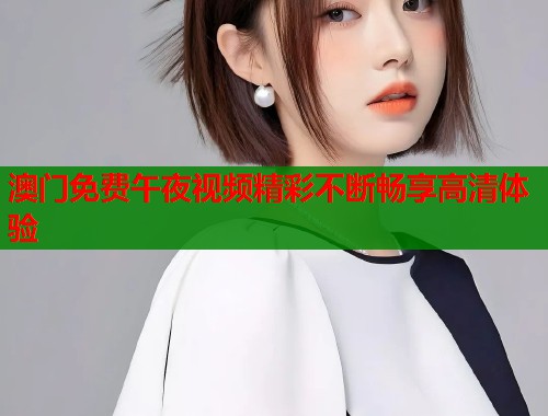 澳门免费午夜视频精彩不断畅享高清体验  第1张