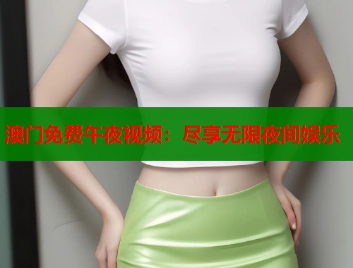 澳门免费午夜视频：尽享无限夜间娱乐  第1张