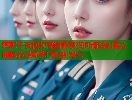 爽爽午夜视频高清畅享夜间精彩内容立即体验最新热门影视娱乐  第1张