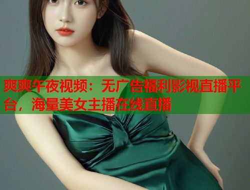 爽爽午夜视频：无广告福利影视直播平台，海量美女主播在线直播  第1张