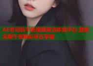 AE老司机午夜视频高清体验平台 激情无限午夜精彩尽在掌握