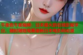 午夜色午夜视频：日本最火的在线影视平台，随时随地观看最新日本电影和动漫