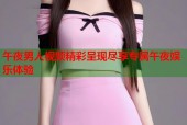 午夜男人视频精彩呈现尽享专属午夜娱乐体验