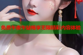 免费午夜午站畅享无限精彩内容体验