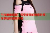 午夜羞羞视频：探索夜间的秘密世界，尽享精彩视频内容