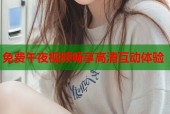 免费午夜视频畅享高清互动体验