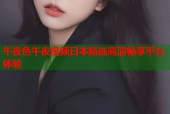 午夜色午夜视频日本精选高清畅享平台体验