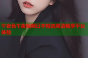 午夜色午夜视频日本精选高清畅享平台体验