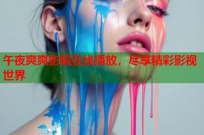 午夜爽爽影院在线播放，尽享精彩影视世界