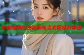 午夜视频在线畅享高清流畅观影体验