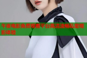 午夜电影免费观看平台高清流畅私密观影体验