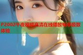 P2002午夜视频高清在线播放畅享极致体验
