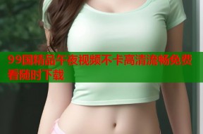 99国精品午夜视频不卡高清流畅免费看随时下载