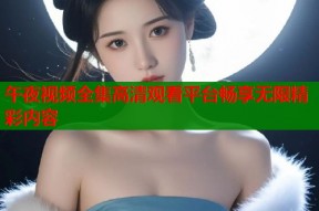 午夜视频全集高清观看平台畅享无限精彩内容