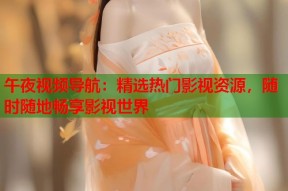 午夜视频导航：精选热门影视资源，随时随地畅享影视世界