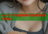 mm1313午夜视频精彩不断高清畅享不容错过