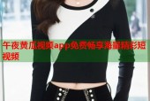 午夜黄瓜视频app免费畅享海量精彩短视频