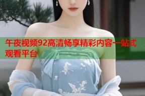 午夜视频92高清畅享精彩内容一站式观看平台