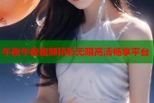 午夜午夜视频精彩无限高清畅享平台