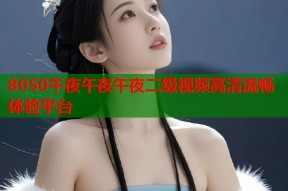8050午夜午夜午夜二级视频高清流畅体验平台