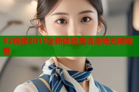 92视频2019全新体验高清流畅无限观看