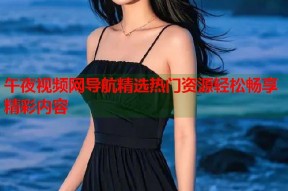 午夜视频网导航精选热门资源轻松畅享精彩内容