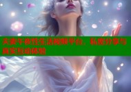 夫妻午夜性生活视频平台，私密分享与真实互动体验