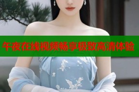 午夜在线视频畅享极致高清体验