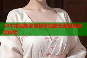 58午夜视频高清畅享海量资源极速播放体验
