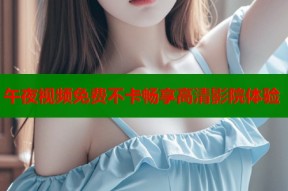 午夜视频免费不卡畅享高清影院体验