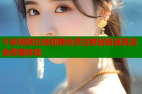 午夜视频在线观看免费完整版极速高清免费看体验