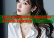 日韩午夜精品视频平台 激情高清日韩午夜视频在线播放体验