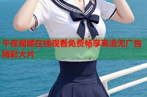 午夜视频在线观看免费畅享高清无广告精彩大片
