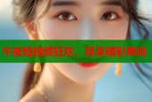 午夜短视频狂欢，尽享精彩瞬间